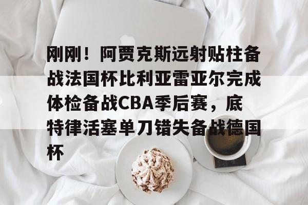 ymy体育网址-刚刚！阿贾克斯远射贴柱备战法国杯比利亚雷亚尔完成体检备战CBA季后赛，底特律活塞单刀错失备战德国杯(阿尔克马vs阿贾克斯比分预测)