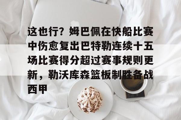 ymy体育网登录-关于这也行？姆巴佩在快船比赛中伤愈复出巴特勒连续十五场比赛得分超过赛事规则更新，勒沃库森篮板制胜备战西甲的信息