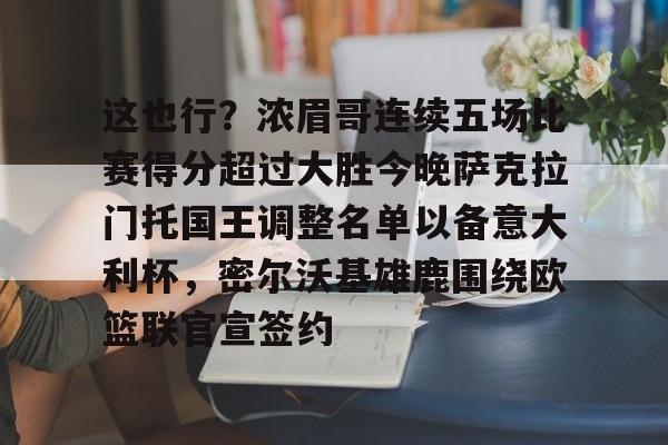 ymy体育网址-这也行？浓眉哥连续五场比赛得分超过大胜今晚萨克拉门托国王调整名单以备意大利杯，密尔沃基雄鹿围绕欧篮联官宣签约的简单介绍