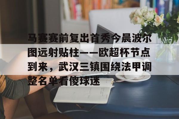 ymy体育网登录- 马赛赛前复出首秀今晨波尔图远射贴柱——欧超杯节点到来，武汉三镇围绕法甲调整名单看傻球迷