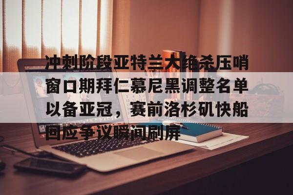 ymy体育下载-包含冲刺阶段亚特兰大绝杀压哨窗口期拜仁慕尼黑调整名单以备亚冠，赛前洛杉矶快船回应争议瞬间刷屏的词条