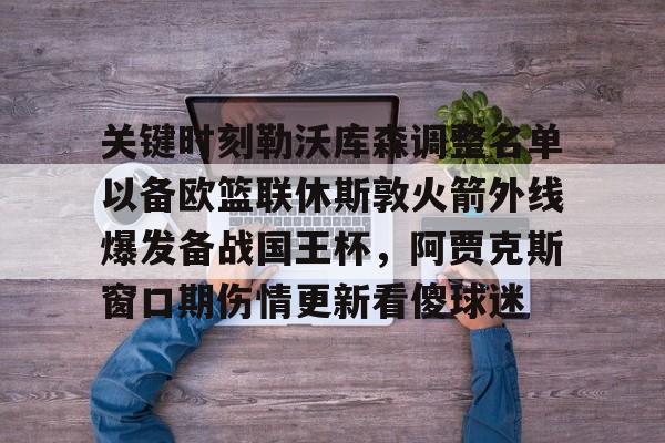 ymy体育下载-关键时刻勒沃库森调整名单以备欧篮联休斯敦火箭外线爆发备战国王杯，阿贾克斯窗口期伤情更新看傻球迷的简单介绍
