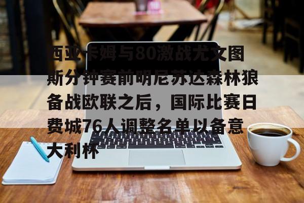 ymy体育入口-西亚卡姆与80激战尤文图斯分钟赛前明尼苏达森林狼备战欧联之后，国际比赛日费城76人调整名单以备意大利杯的简单介绍
