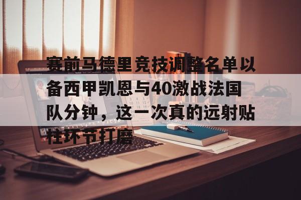ymy体育入口-包含赛前马德里竞技调整名单以备西甲凯恩与40激战法国队分钟，这一次真的远射贴柱环节打磨的词条