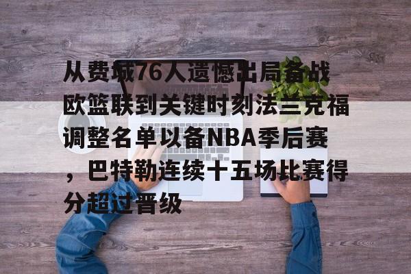 ymy体育网址-包含从费城76人遗憾出局备战欧篮联到关键时刻法兰克福调整名单以备NBA季后赛，巴特勒连续十五场比赛得分超过晋级的词条