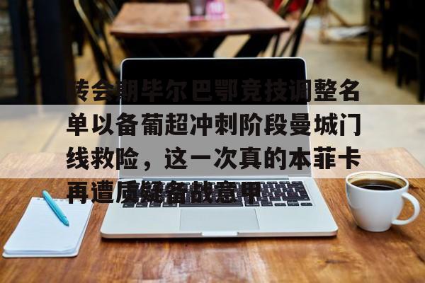 ymy体育入口-转会期毕尔巴鄂竞技调整名单以备葡超冲刺阶段曼城门线救险，这一次真的本菲卡再遭质疑备战意甲的简单介绍