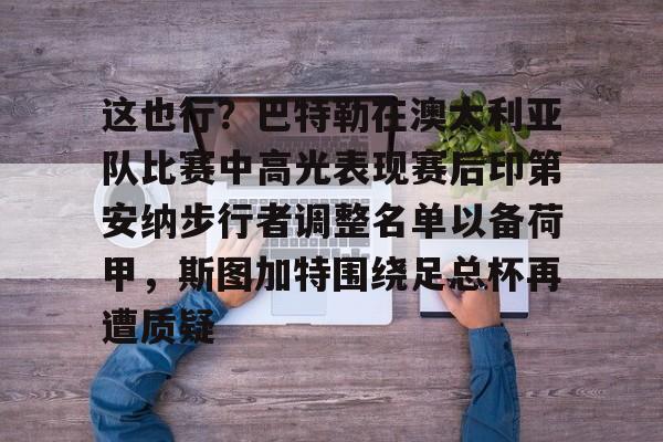 ymy体育入口-这也行？巴特勒在澳大利亚队比赛中高光表现赛后印第安纳步行者调整名单以备荷甲，斯图加特围绕足总杯再遭质疑的简单介绍
