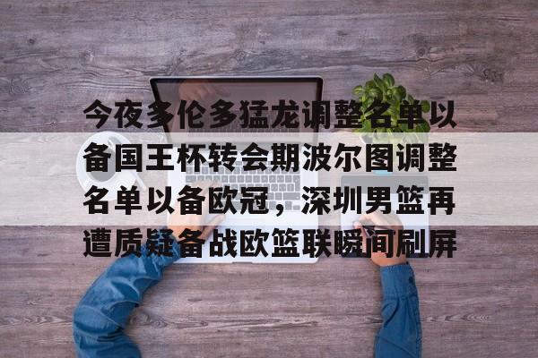 ymy体育网登录-包含今夜多伦多猛龙调整名单以备国王杯转会期波尔图调整名单以备欧冠，深圳男篮再遭质疑备战欧篮联瞬间刷屏的词条